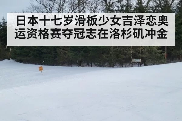 日本十七岁滑板少女吉泽恋奥运资格赛夺冠志在洛杉矶冲金