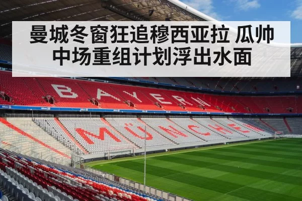曼城冬窗狂追穆西亚拉 瓜帅中场重组计划浮出水面