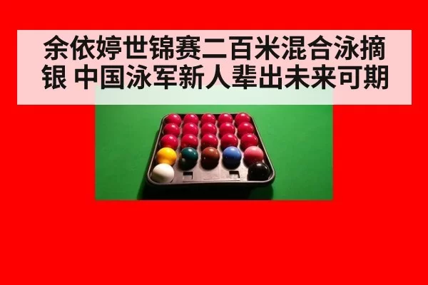 余依婷世锦赛二百米混合泳摘银 中国泳军新人辈出未来可期
