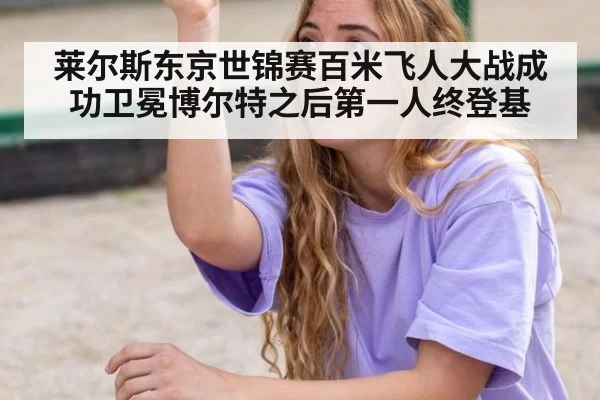 莱尔斯东京世锦赛百米飞人大战成功卫冕博尔特之后第一人终登基