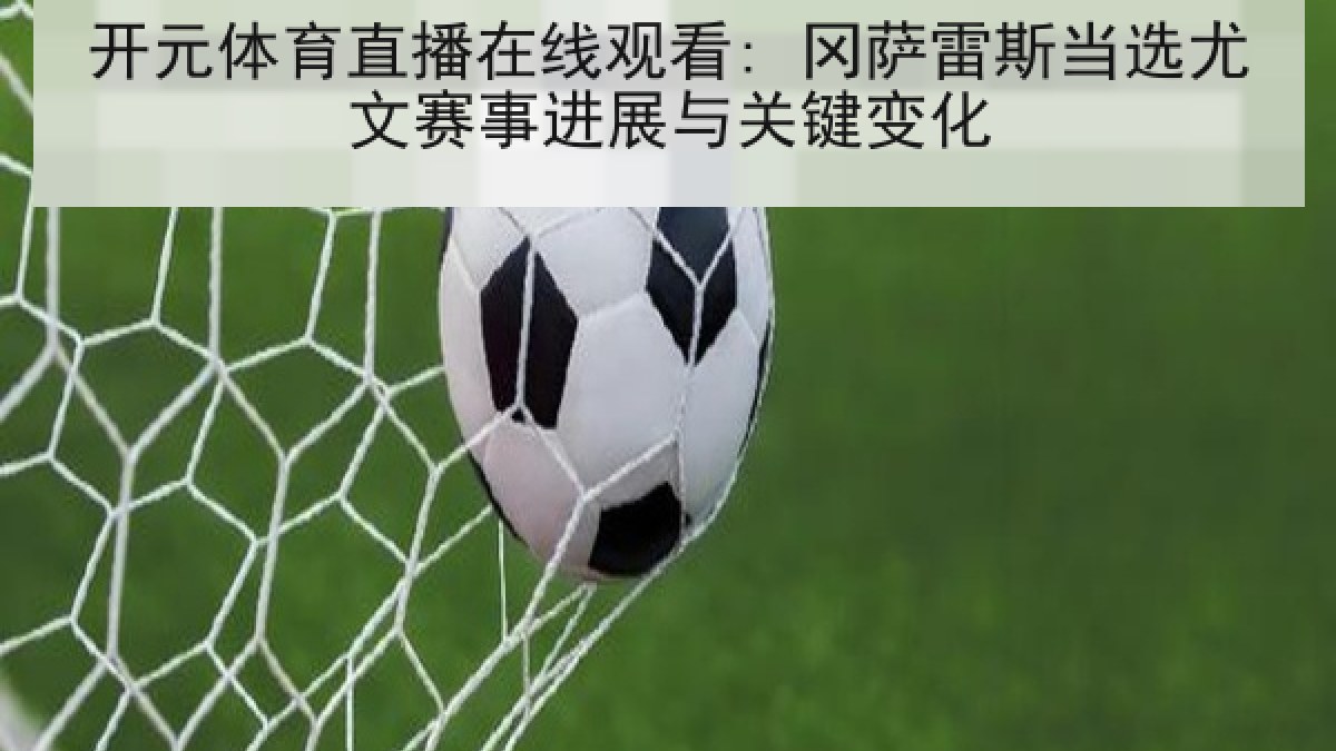 开元体育直播在线观看: 冈萨雷斯当选尤文赛事进展与关键变化 开元体育直播在线观看: 冈萨雷斯当选尤文赛事进展与关键变化
