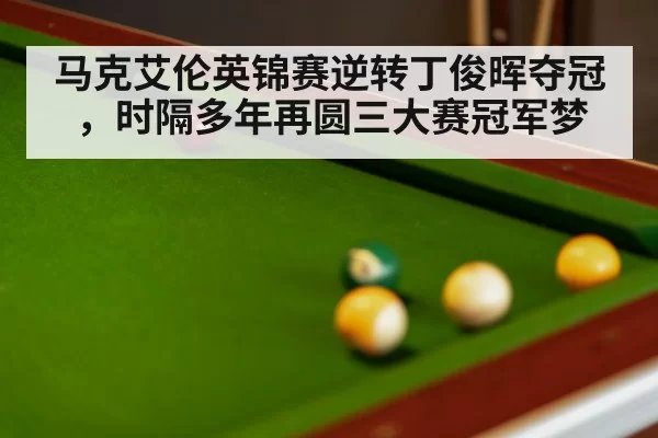 马克艾伦英锦赛逆转丁俊晖夺冠，时隔多年再圆三大赛冠军梦