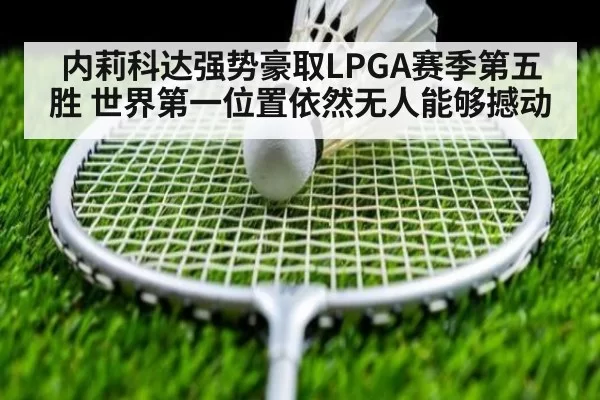 内莉科达强势豪取LPGA赛季第五胜 世界第一位置依然无人能够撼动