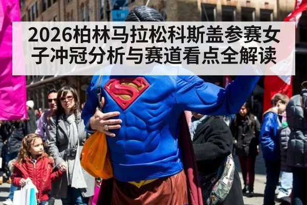 2026柏林马拉松科斯盖参赛女子冲冠分析与赛道看点全解读